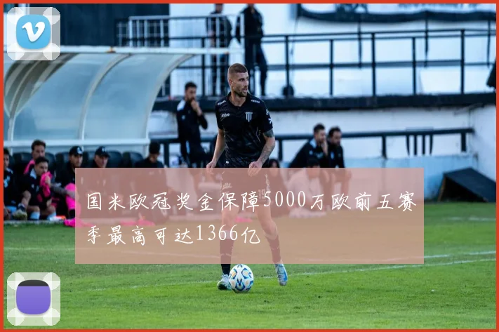 国米欧冠奖金保障5000万欧前五赛季最高可达1366亿